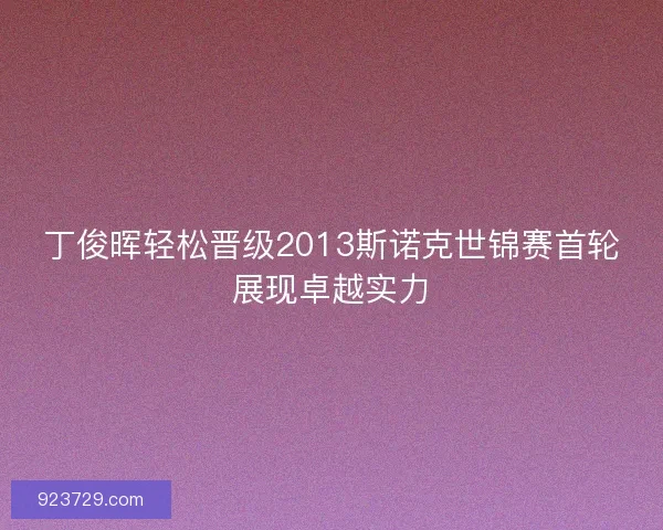 丁俊晖轻松晋级2013斯诺克世锦赛首轮展现卓越实力