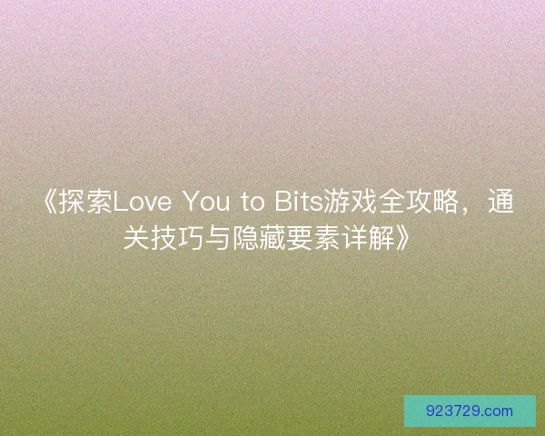 《探索Love You to Bits游戏全攻略，通关技巧与隐藏要素详解》