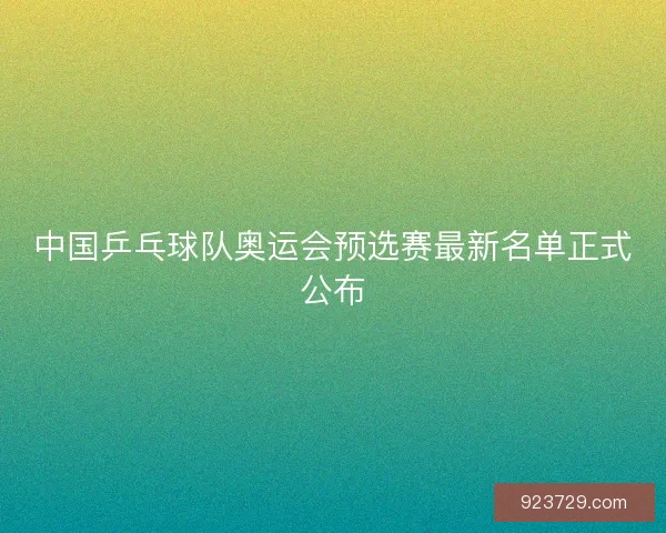 中国乒乓球队奥运会预选赛最新名单正式公布