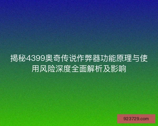 揭秘4399奥奇传说作弊器功能原理与使用风险深度全面解析及影响